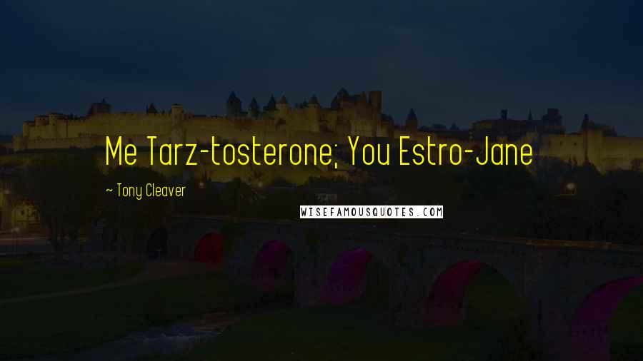 Tony Cleaver Quotes: Me Tarz-tosterone; You Estro-Jane