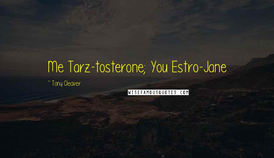 Tony Cleaver Quotes: Me Tarz-tosterone; You Estro-Jane