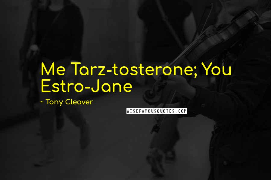 Tony Cleaver Quotes: Me Tarz-tosterone; You Estro-Jane