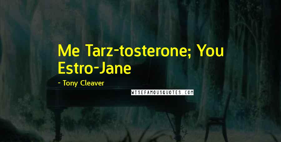 Tony Cleaver Quotes: Me Tarz-tosterone; You Estro-Jane