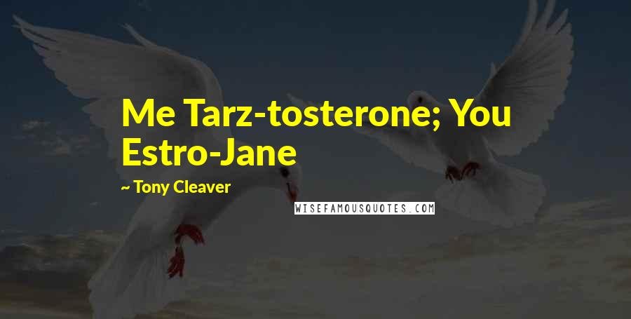 Tony Cleaver Quotes: Me Tarz-tosterone; You Estro-Jane