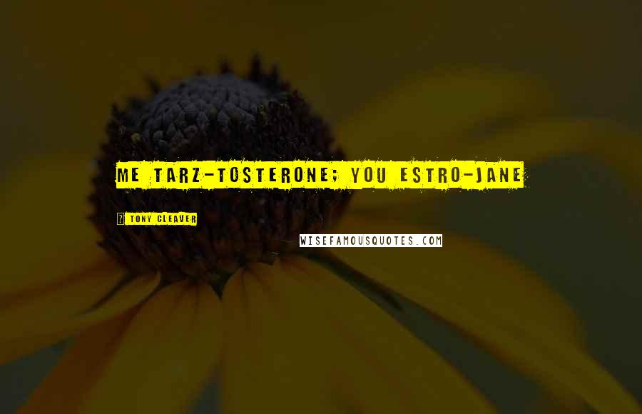 Tony Cleaver Quotes: Me Tarz-tosterone; You Estro-Jane