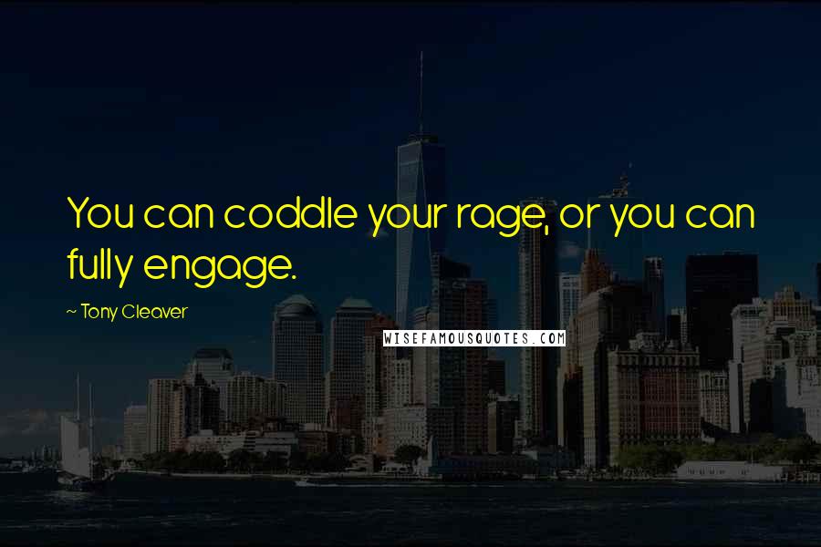 Tony Cleaver Quotes: You can coddle your rage, or you can fully engage.