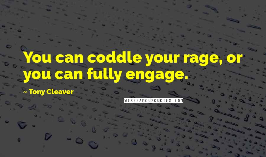 Tony Cleaver Quotes: You can coddle your rage, or you can fully engage.