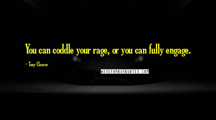 Tony Cleaver Quotes: You can coddle your rage, or you can fully engage.