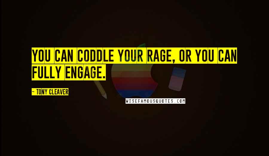 Tony Cleaver Quotes: You can coddle your rage, or you can fully engage.