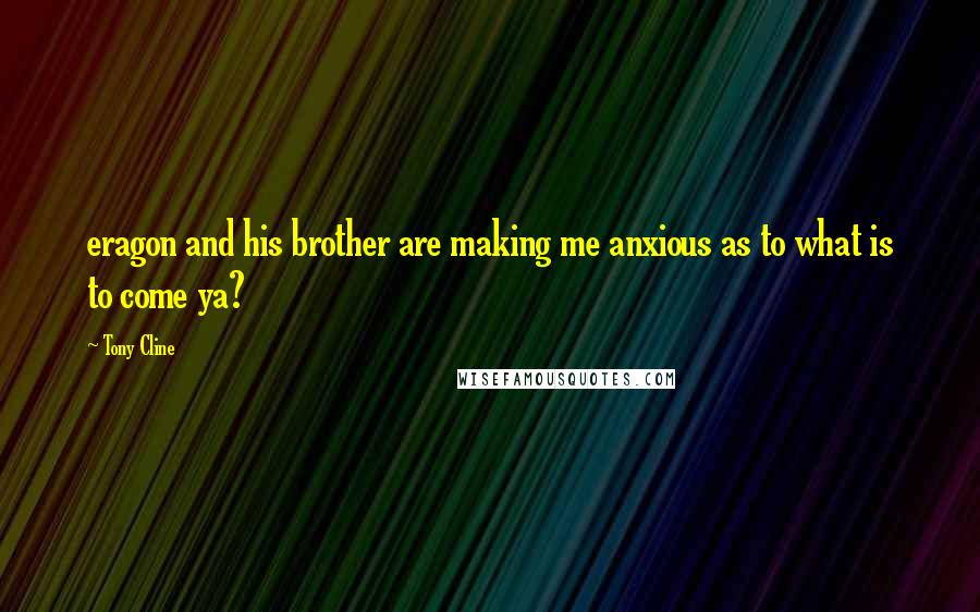 Tony Cline Quotes: eragon and his brother are making me anxious as to what is to come ya?