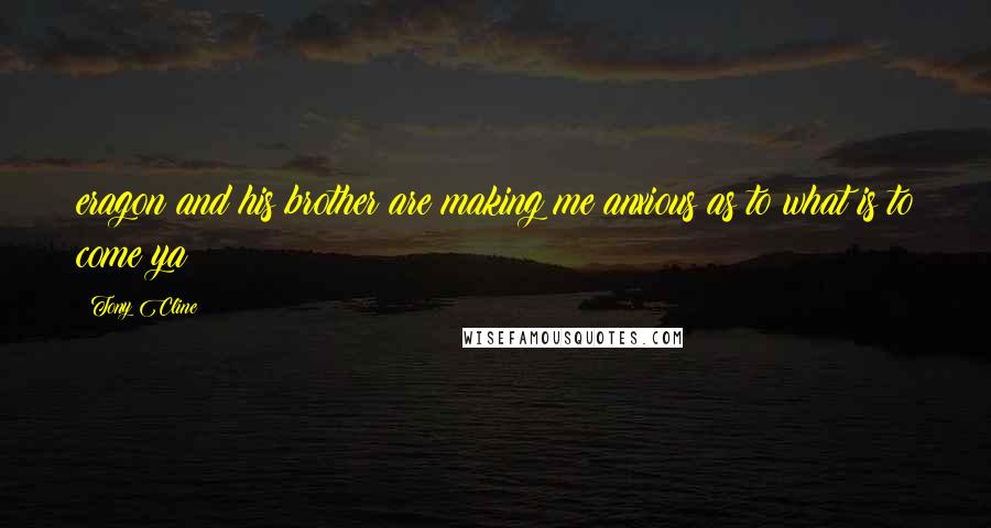 Tony Cline Quotes: eragon and his brother are making me anxious as to what is to come ya?
