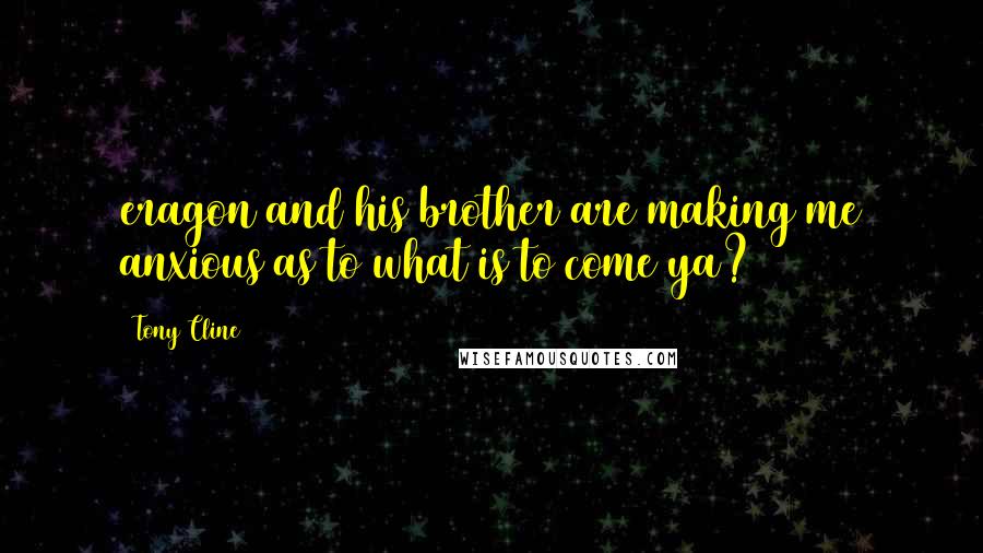 Tony Cline Quotes: eragon and his brother are making me anxious as to what is to come ya?