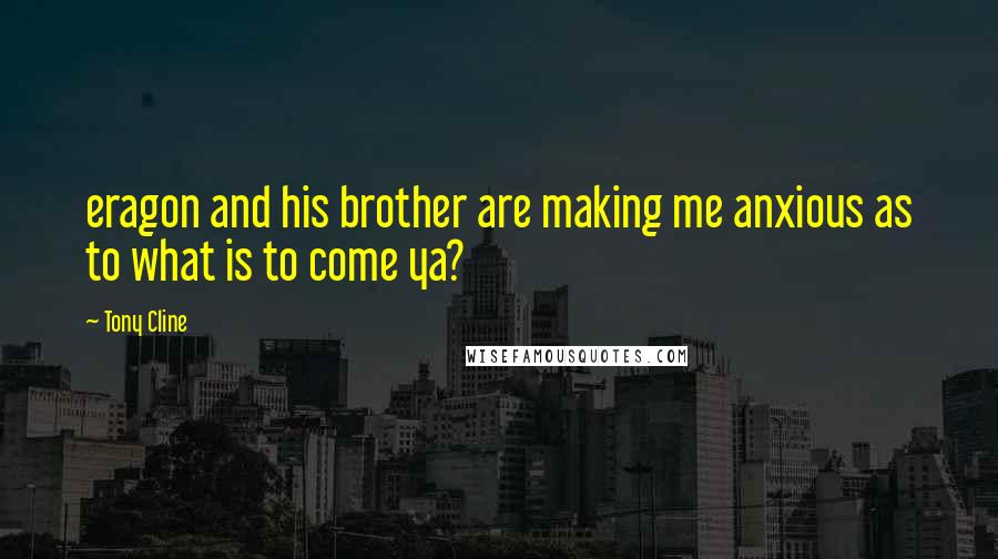 Tony Cline Quotes: eragon and his brother are making me anxious as to what is to come ya?