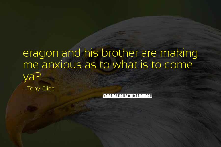 Tony Cline Quotes: eragon and his brother are making me anxious as to what is to come ya?