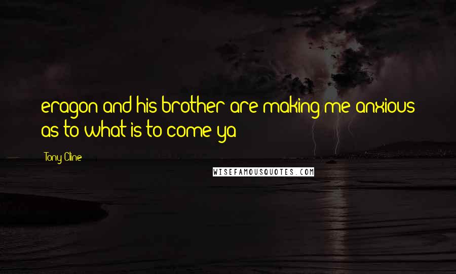 Tony Cline Quotes: eragon and his brother are making me anxious as to what is to come ya?