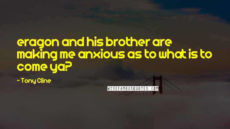 Tony Cline Quotes: eragon and his brother are making me anxious as to what is to come ya?