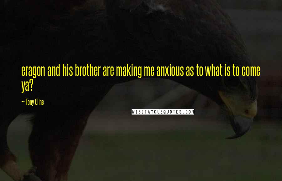 Tony Cline Quotes: eragon and his brother are making me anxious as to what is to come ya?