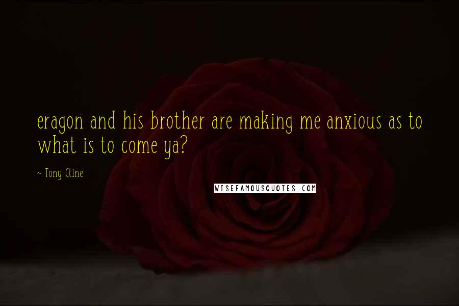 Tony Cline Quotes: eragon and his brother are making me anxious as to what is to come ya?