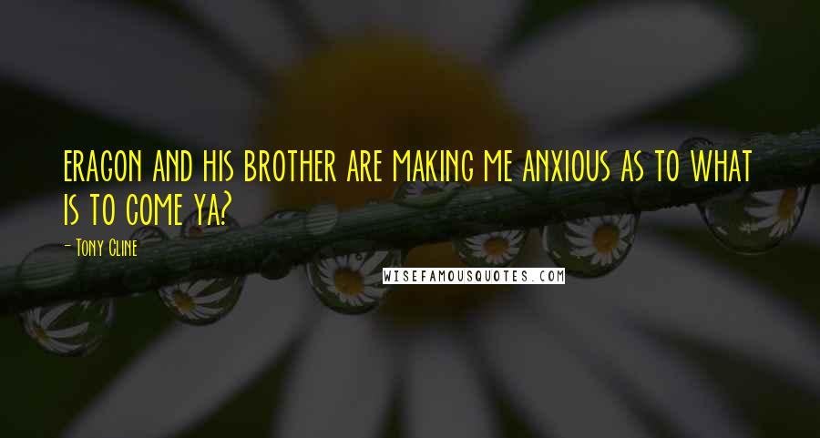 Tony Cline Quotes: eragon and his brother are making me anxious as to what is to come ya?
