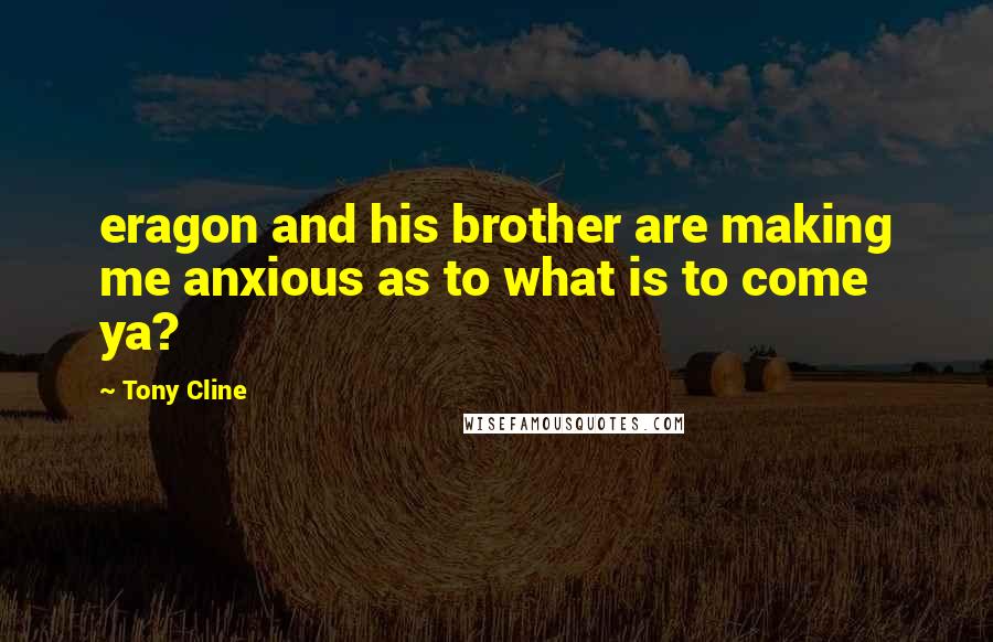 Tony Cline Quotes: eragon and his brother are making me anxious as to what is to come ya?