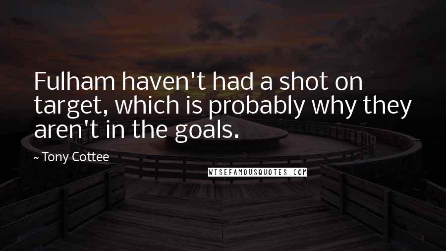 Tony Cottee Quotes: Fulham haven't had a shot on target, which is probably why they aren't in the goals.