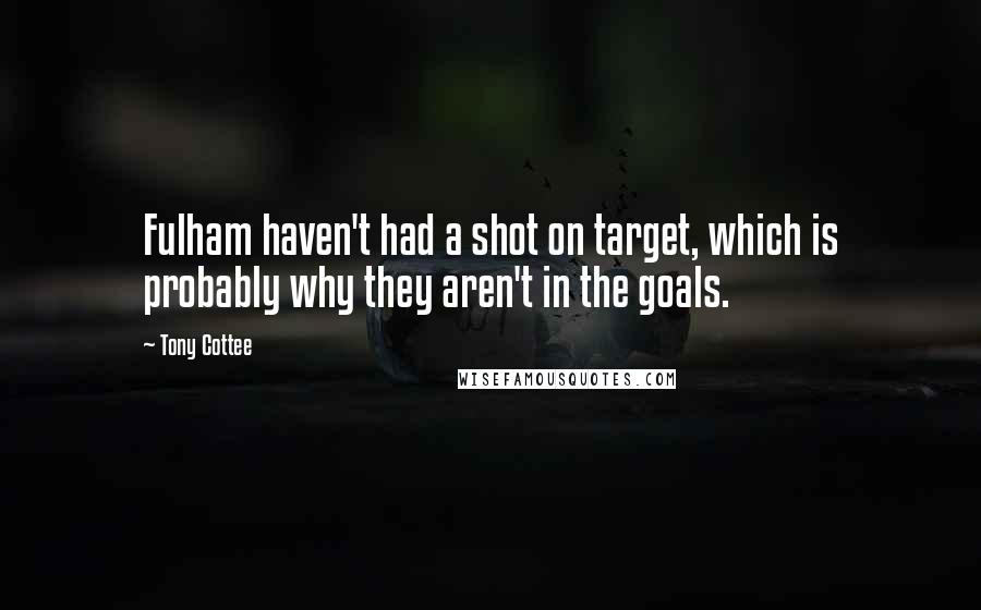 Tony Cottee Quotes: Fulham haven't had a shot on target, which is probably why they aren't in the goals.