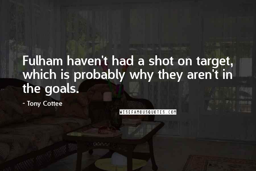 Tony Cottee Quotes: Fulham haven't had a shot on target, which is probably why they aren't in the goals.