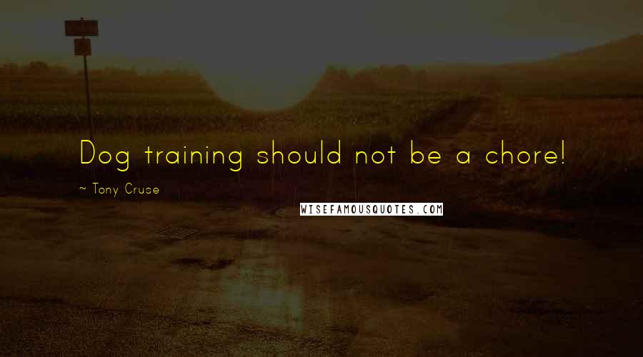 Tony Cruse Quotes: Dog training should not be a chore!