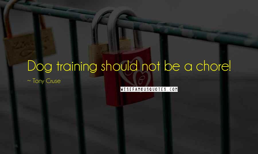 Tony Cruse Quotes: Dog training should not be a chore!