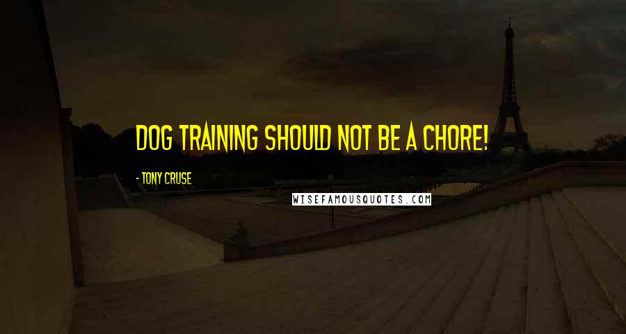 Tony Cruse Quotes: Dog training should not be a chore!