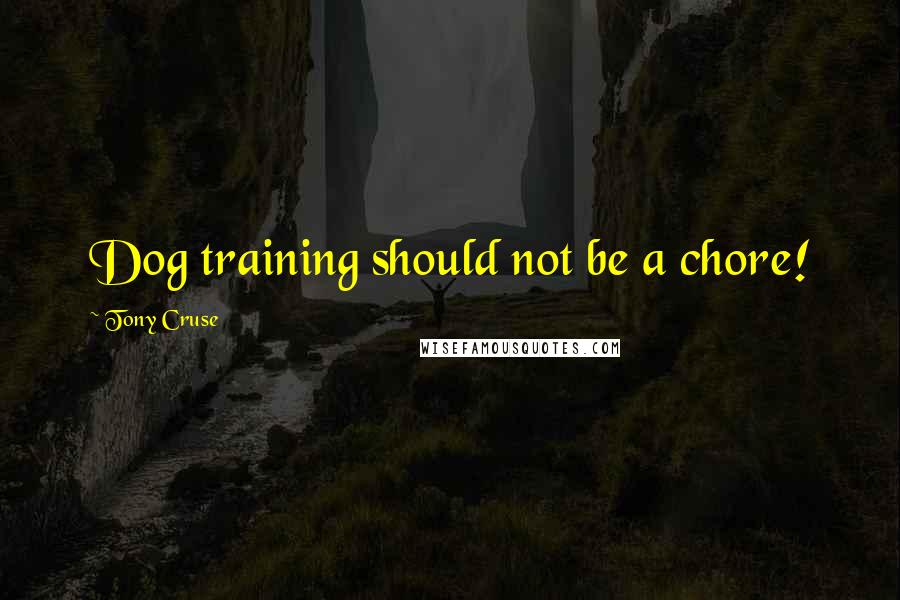 Tony Cruse Quotes: Dog training should not be a chore!