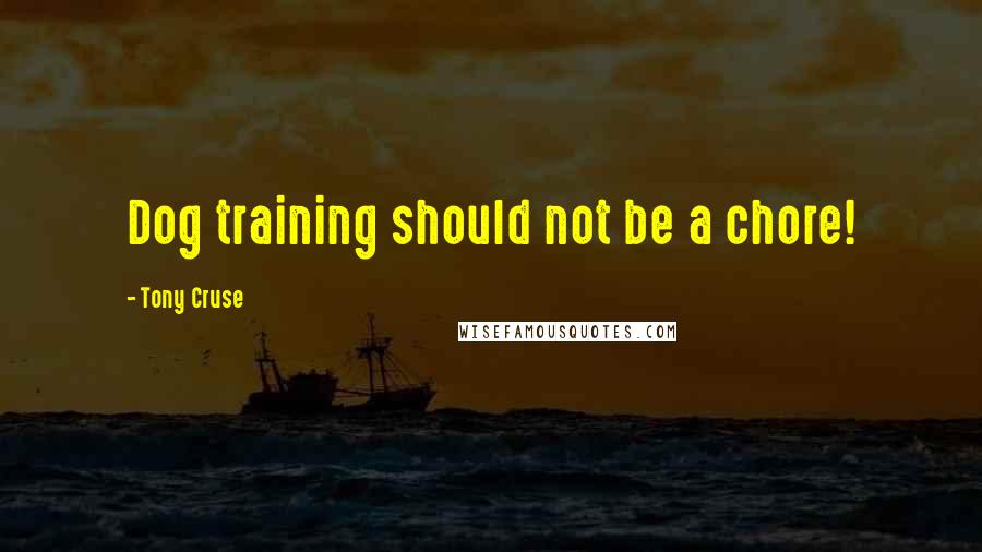 Tony Cruse Quotes: Dog training should not be a chore!