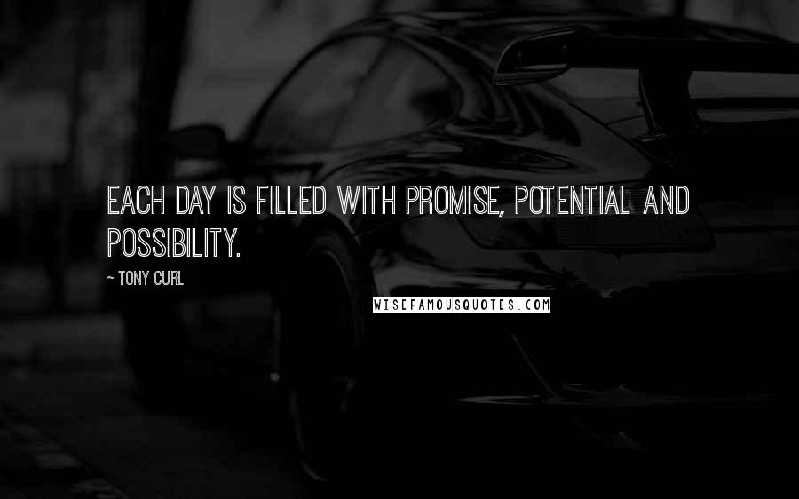 Tony Curl Quotes: Each day is filled with promise, potential and possibility.