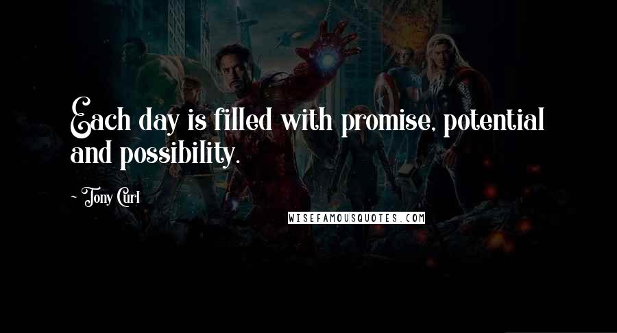 Tony Curl Quotes: Each day is filled with promise, potential and possibility.