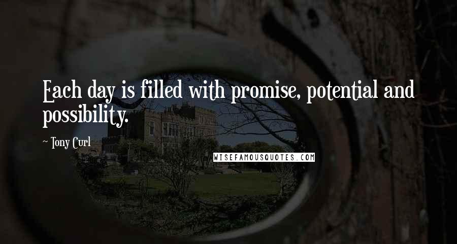 Tony Curl Quotes: Each day is filled with promise, potential and possibility.