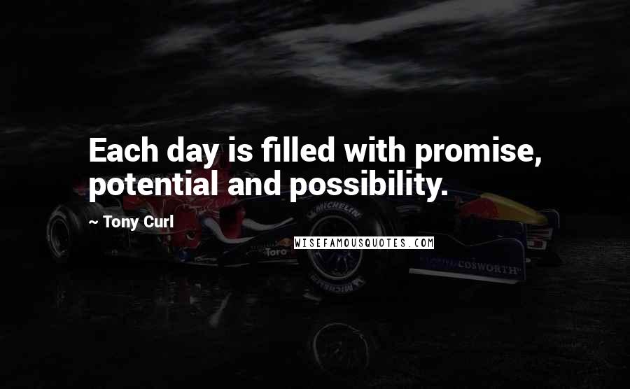 Tony Curl Quotes: Each day is filled with promise, potential and possibility.
