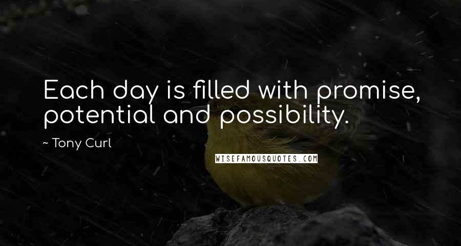 Tony Curl Quotes: Each day is filled with promise, potential and possibility.