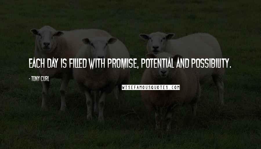 Tony Curl Quotes: Each day is filled with promise, potential and possibility.