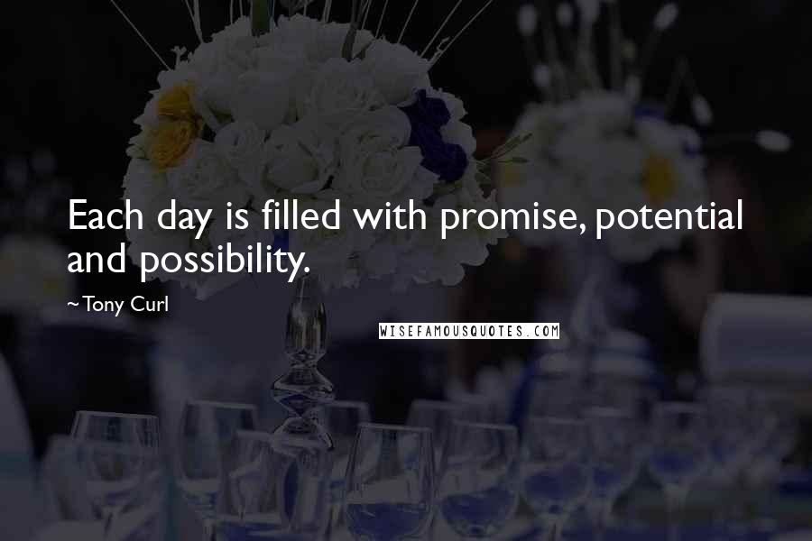 Tony Curl Quotes: Each day is filled with promise, potential and possibility.