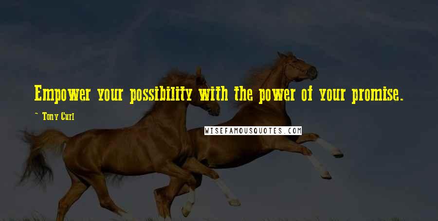 Tony Curl Quotes: Empower your possibility with the power of your promise.