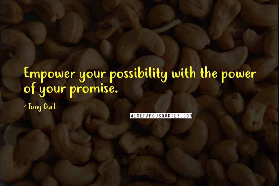 Tony Curl Quotes: Empower your possibility with the power of your promise.