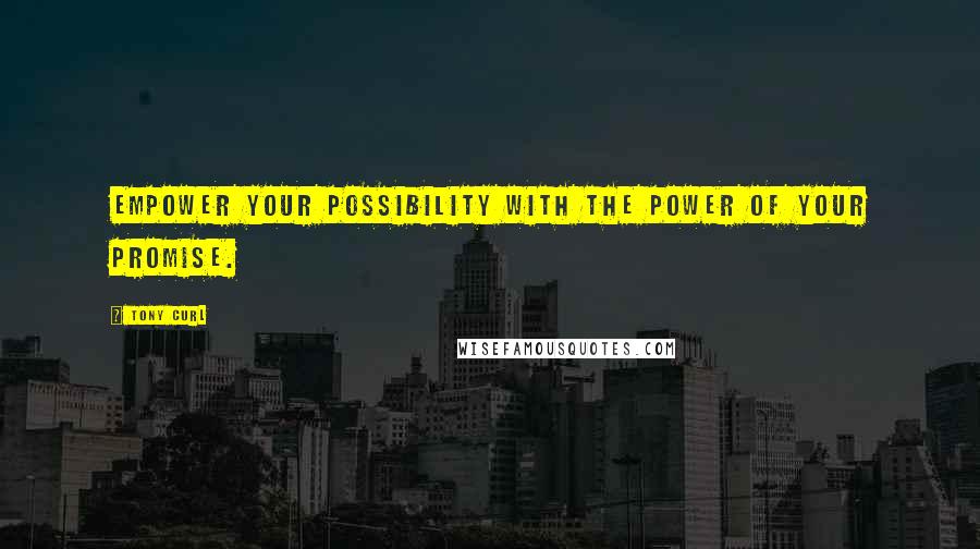 Tony Curl Quotes: Empower your possibility with the power of your promise.