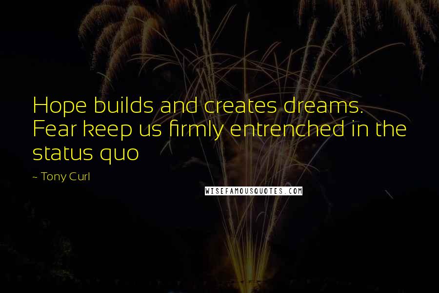 Tony Curl Quotes: Hope builds and creates dreams. Fear keep us firmly entrenched in the status quo