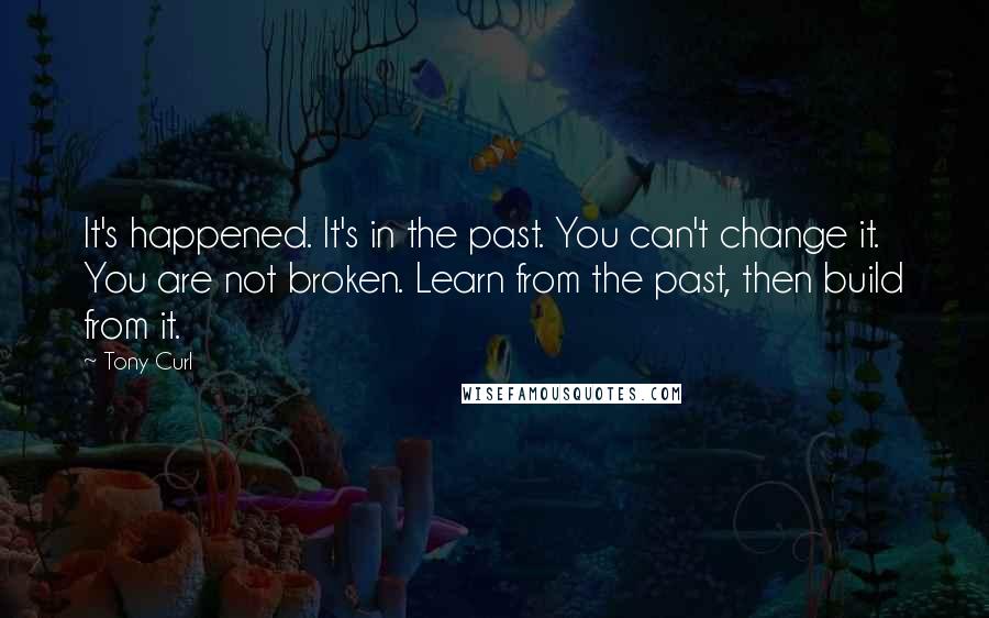 Tony Curl Quotes: It's happened. It's in the past. You can't change it. You are not broken. Learn from the past, then build from it.