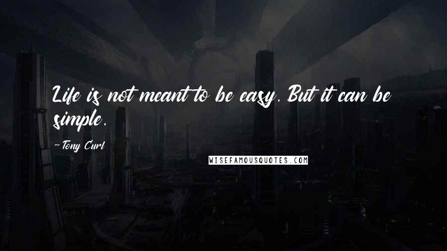 Tony Curl Quotes: Life is not meant to be easy. But it can be simple.