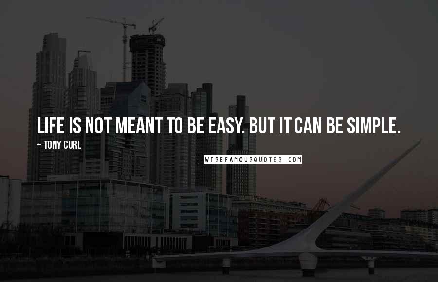 Tony Curl Quotes: Life is not meant to be easy. But it can be simple.