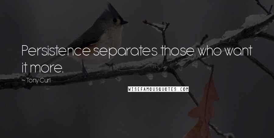 Tony Curl Quotes: Persistence separates those who want it more.