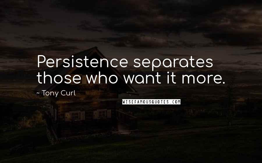 Tony Curl Quotes: Persistence separates those who want it more.