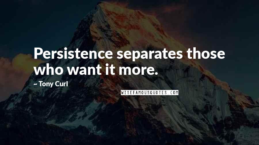 Tony Curl Quotes: Persistence separates those who want it more.
