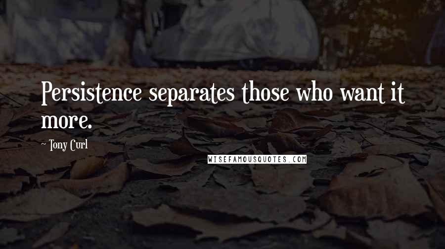 Tony Curl Quotes: Persistence separates those who want it more.