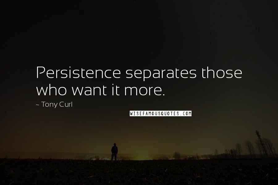 Tony Curl Quotes: Persistence separates those who want it more.