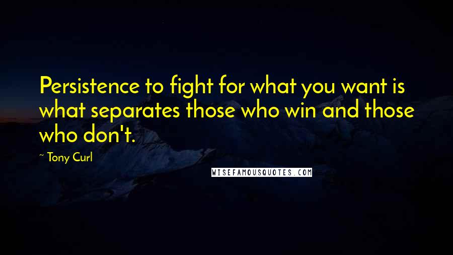 Tony Curl Quotes: Persistence to fight for what you want is what separates those who win and those who don't.