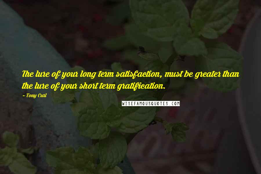 Tony Curl Quotes: The lure of your long term satisfaction, must be greater than the lure of your short term gratification.